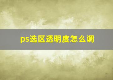 ps选区透明度怎么调