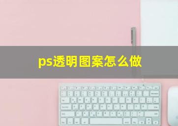 ps透明图案怎么做