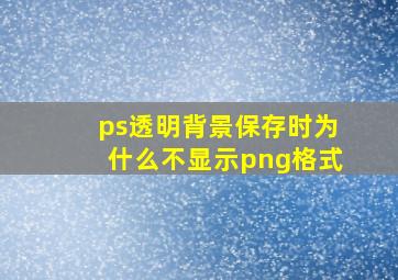 ps透明背景保存时为什么不显示png格式