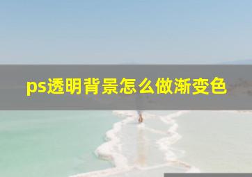 ps透明背景怎么做渐变色