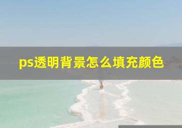 ps透明背景怎么填充颜色