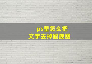 ps里怎么把文字去掉留底图