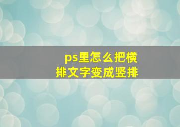 ps里怎么把横排文字变成竖排