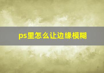 ps里怎么让边缘模糊