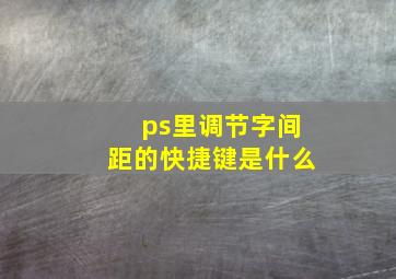 ps里调节字间距的快捷键是什么