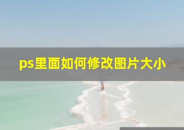 ps里面如何修改图片大小