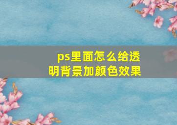 ps里面怎么给透明背景加颜色效果