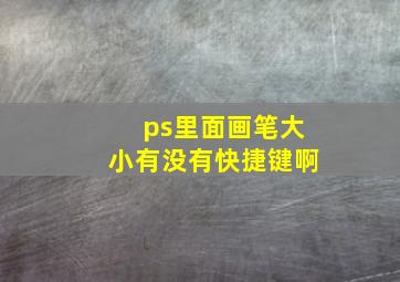 ps里面画笔大小有没有快捷键啊