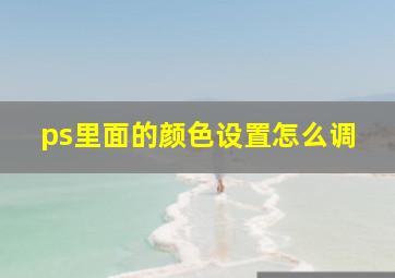 ps里面的颜色设置怎么调