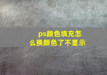 ps颜色填充怎么换颜色了不显示