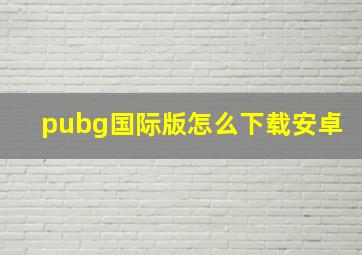 pubg国际版怎么下载安卓