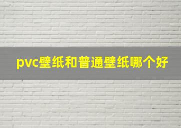 pvc壁纸和普通壁纸哪个好