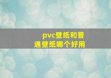 pvc壁纸和普通壁纸哪个好用