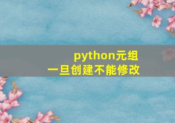 python元组一旦创建不能修改