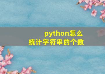 python怎么统计字符串的个数