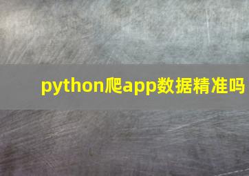 python爬app数据精准吗