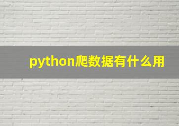 python爬数据有什么用