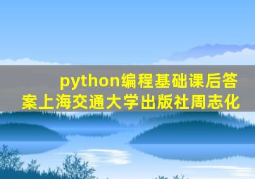 python编程基础课后答案上海交通大学出版社周志化