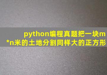 python编程真题把一块m*n米的土地分割同样大的正方形