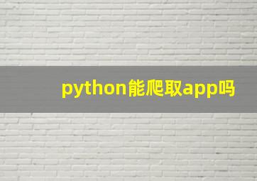 python能爬取app吗