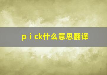 pⅰck什么意思翻译