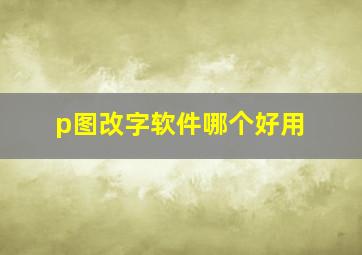 p图改字软件哪个好用