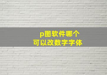 p图软件哪个可以改数字字体