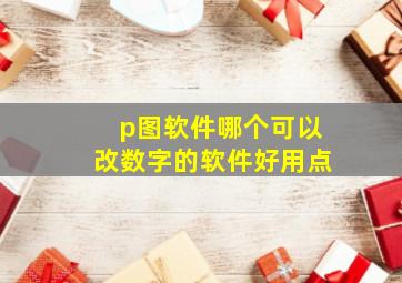 p图软件哪个可以改数字的软件好用点