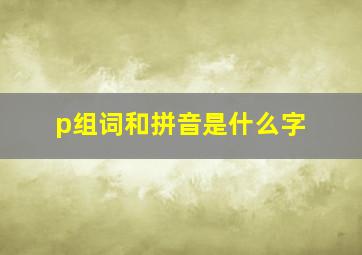 p组词和拼音是什么字