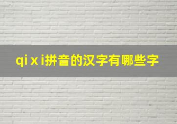 qiⅹi拼音的汉字有哪些字