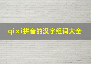 qiⅹi拼音的汉字组词大全