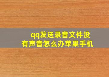 qq发送录音文件没有声音怎么办苹果手机