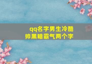 qq名字男生冷酷帅黑暗霸气两个字