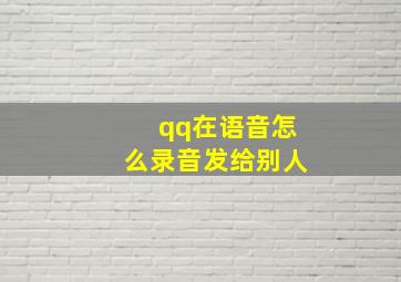 qq在语音怎么录音发给别人