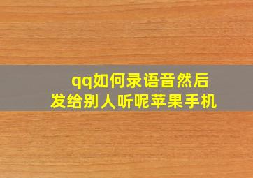 qq如何录语音然后发给别人听呢苹果手机