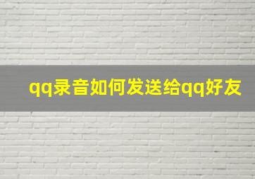 qq录音如何发送给qq好友