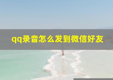 qq录音怎么发到微信好友