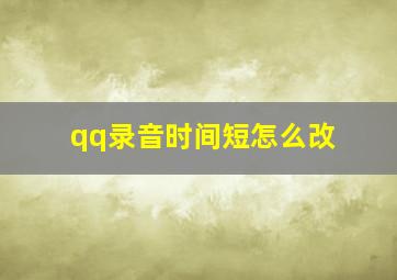 qq录音时间短怎么改