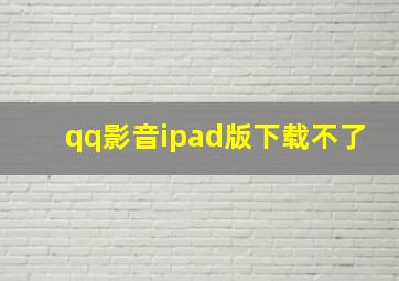 qq影音ipad版下载不了