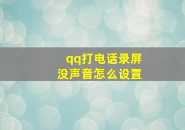 qq打电话录屏没声音怎么设置