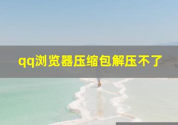 qq浏览器压缩包解压不了