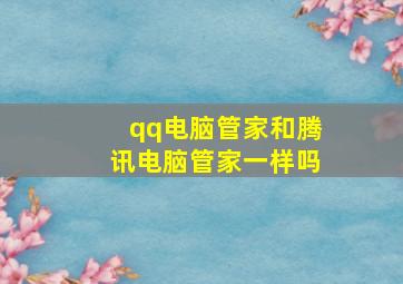 qq电脑管家和腾讯电脑管家一样吗