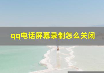 qq电话屏幕录制怎么关闭