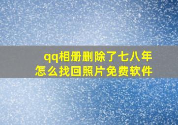 qq相册删除了七八年怎么找回照片免费软件