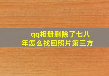 qq相册删除了七八年怎么找回照片第三方