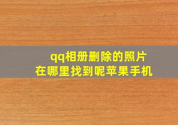 qq相册删除的照片在哪里找到呢苹果手机