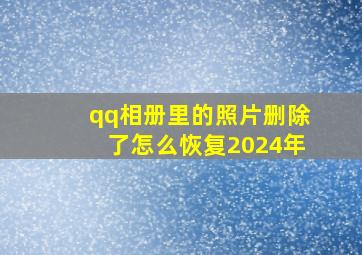 qq相册里的照片删除了怎么恢复2024年