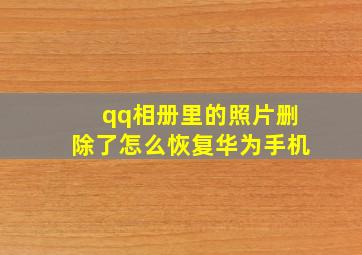 qq相册里的照片删除了怎么恢复华为手机