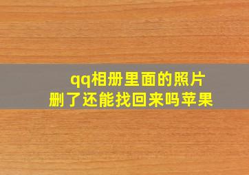 qq相册里面的照片删了还能找回来吗苹果