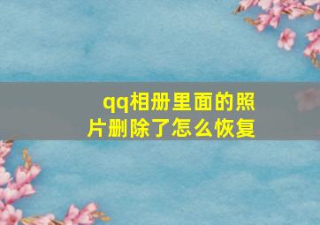 qq相册里面的照片删除了怎么恢复